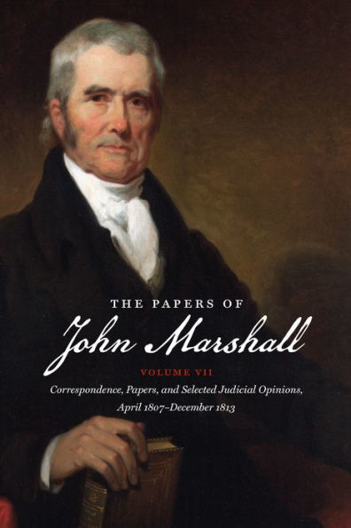 The Papers Of John Marshall: Vol. Vii: Correspondence, Papers, And Selected Judicial Opinions, April 1807-December 1813 (Published By The Omohundro ... And The University Of North Carolina Press)