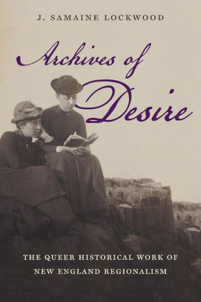 Archives Of Desire: The Queer Historical Work Of New England Regionalism (Gender And American Culture)