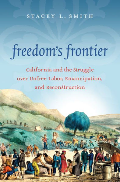Freedom's Frontier: California And The Struggle Over Unfree Labor, Emancipation, And Reconstruction