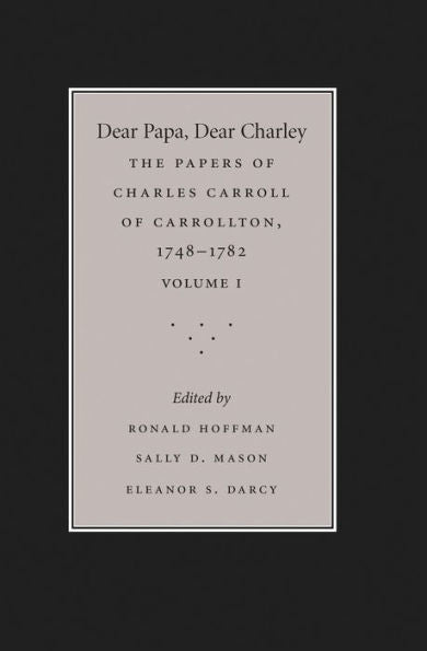 Dear Papa, Dear Charley: The Peregrinations Of A Revolutionary Aristocrat, As Told By Charles Carroll Of Carrollton And His Father, Charles Carroll Of ... The University Of North Carolina Press, 1)