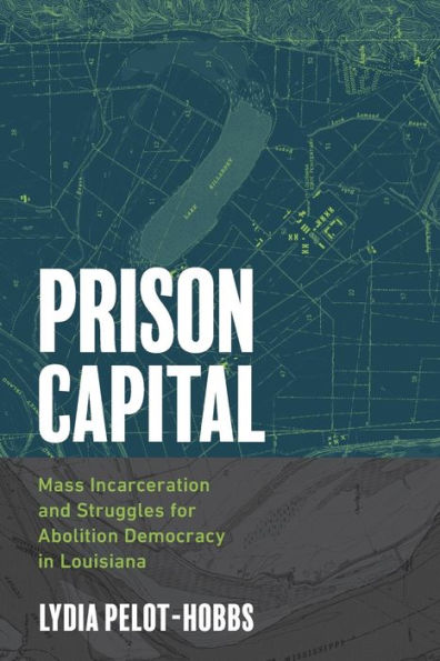Prison Capital: Mass Incarceration And Struggles For Abolition Democracy In Louisiana (Justice, Power, And Politics)