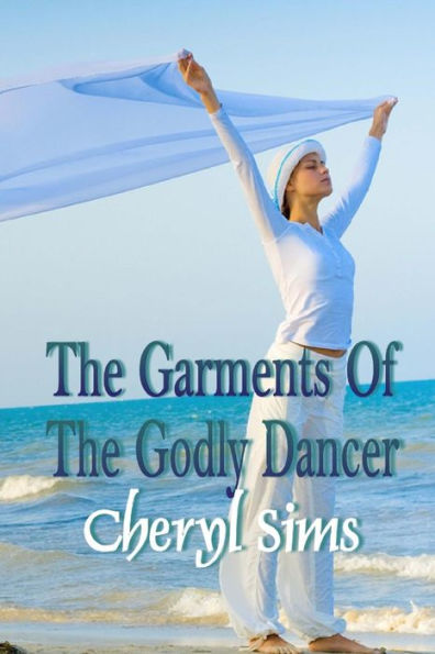 The Garment Of The Godly Dancer (Everything You Want To Know About Dancing In The Kingdom Of God)