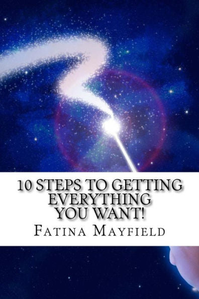 10 Steps To Getting Everything You Want!: Simple Steps To Your Hearts' Desires!
