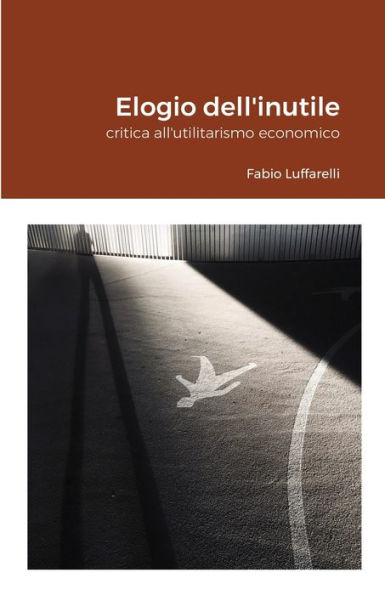 Elogio Dell'Inutile: Critica All'Utilitarismo Economico (Italian Edition)