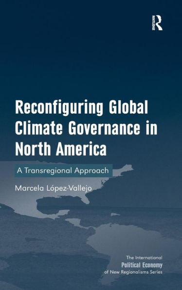 Reconfiguring Global Climate Governance In North America: A Transregional Approach (New Regionalisms Series)