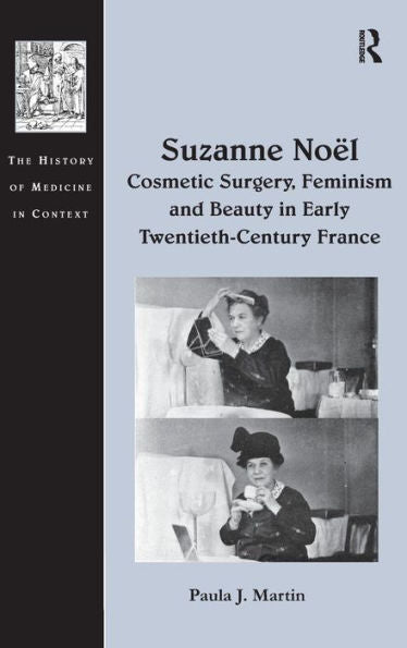 Suzanne No?: Cosmetic Surgery, Feminism And Beauty In Early Twentieth-Century France (The History Of Medicine In Context)