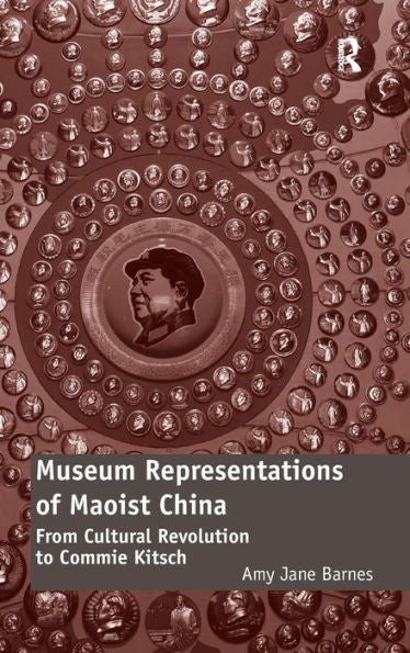 Museum Representations Of Maoist China: From Cultural Revolution To Commie Kitsch