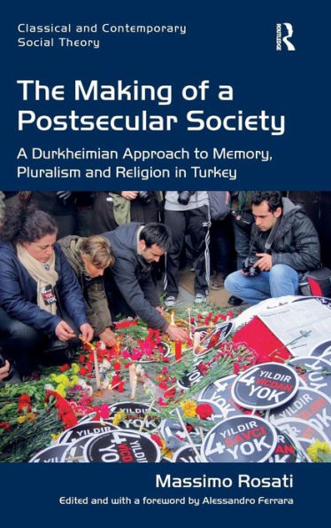 The Making Of A Postsecular Society: A Durkheimian Approach To Memory, Pluralism And Religion In Turkey (Classical And Contemporary Social Theory)