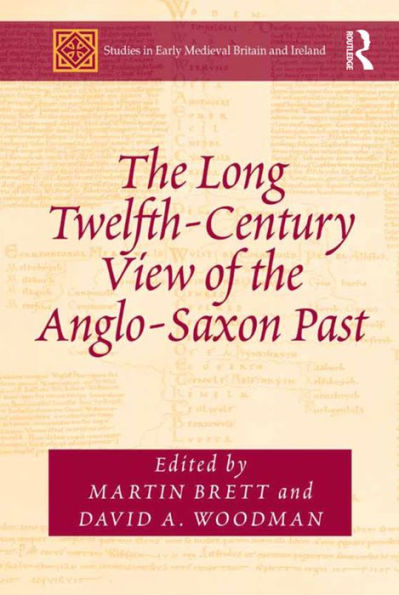 The Long Twelfth-Century View Of The Anglo-Saxon Past (Studies In Early Medieval Britain And Ireland)