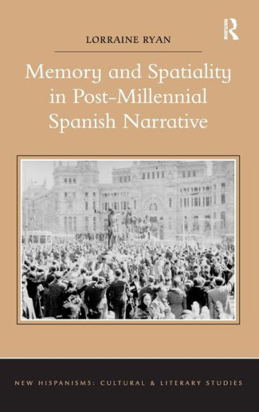 Memory And Spatiality In Post-Millennial Spanish Narrative (New Hispanisms: Cultural And Literary Studies)