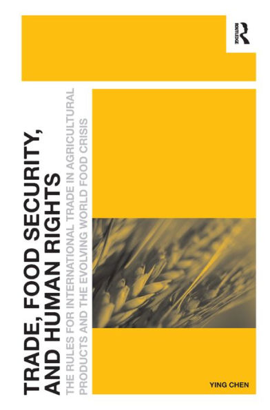 Trade, Food Security, And Human Rights: The Rules For International Trade In Agricultural Products And The Evolving World Food Crisis