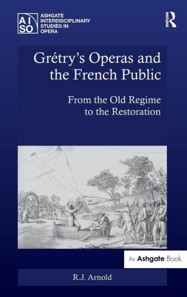 Grétry's Operas And The French Public: From The Old Regime To The Restoration (Ashgate Interdisciplinary Studies In Opera)
