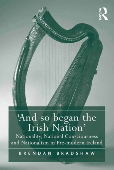 'And So Began The Irish Nation': Nationality, National Consciousness And Nationalism In Pre-Modern Ireland