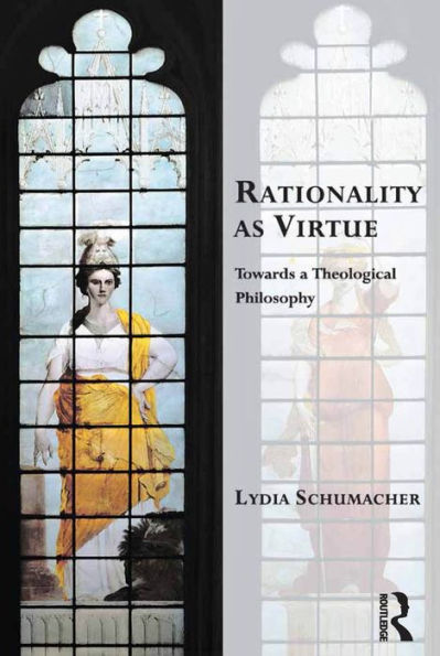 Rationality As Virtue: Towards A Theological Philosophy (Transcending Boundaries In Philosophy And Theology)
