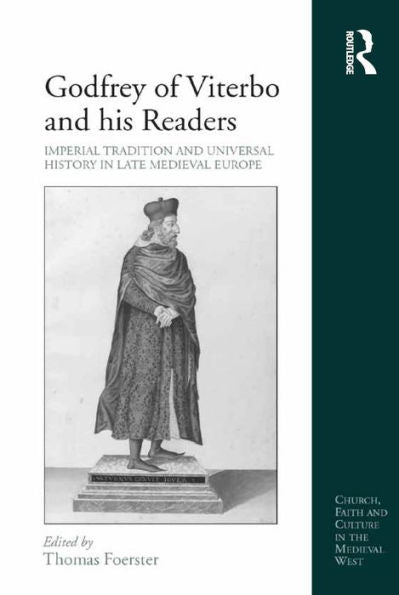 Godfrey Of Viterbo And His Readers: Imperial Tradition And Universal History In Late Medieval Europe (Church, Faith And Culture In The Medieval West)