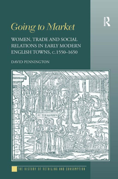 Going To Market: Women, Trade And Social Relations In Early Modern English Towns, C. 1550-1650 (History Of Retailing And Consumption)
