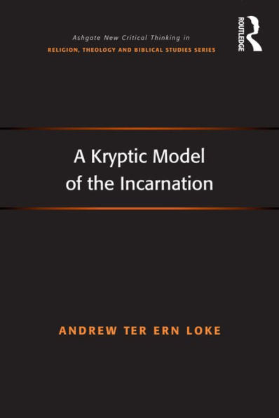 A Kryptic Model Of The Incarnation (Routledge New Critical Thinking In Religion, Theology And Biblical Studies)