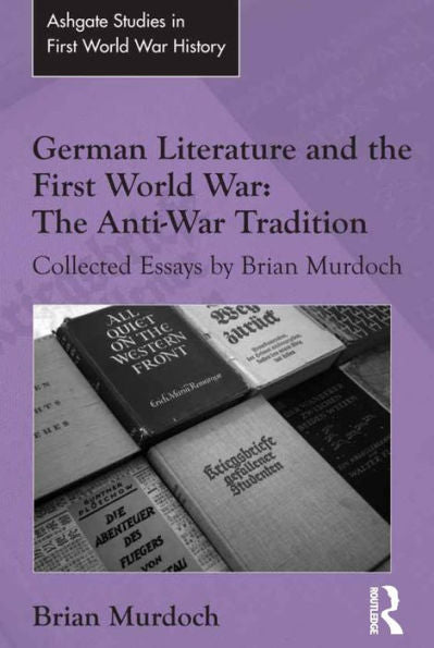 German Literature And The First World War: The Anti-War Tradition: Collected Essays By Brian Murdoch (Routledge Studies In First World War History)