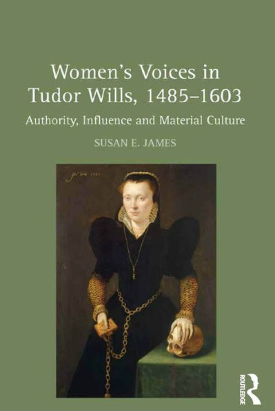 Women's Voices In Tudor Wills, 1485?603: Authority, Influence And Material Culture