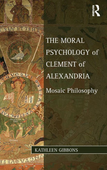 The Moral Psychology Of Clement Of Alexandria: Mosaic Philosophy (Studies In Philosophy And Theology In Late Antiquity)