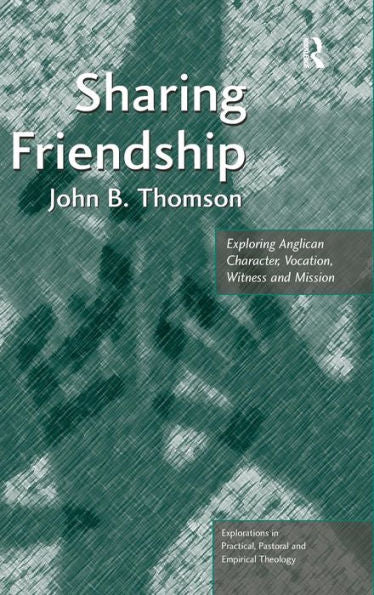 Sharing Friendship: Exploring Anglican Character, Vocation, Witness And Mission (Explorations In Practical, Pastoral And Empirical Theology)