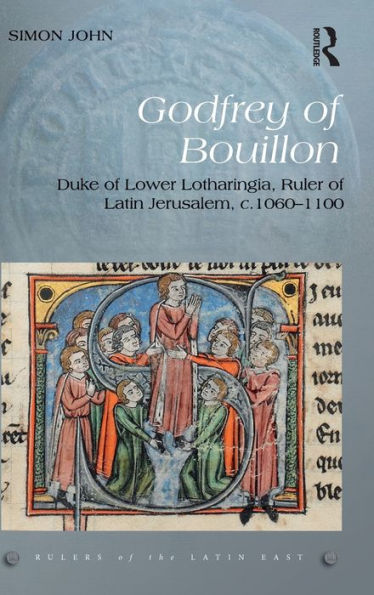 Godfrey Of Bouillon: Duke Of Lower Lotharingia, Ruler Of Latin Jerusalem, C.1060-1100 (Rulers Of The Latin East)