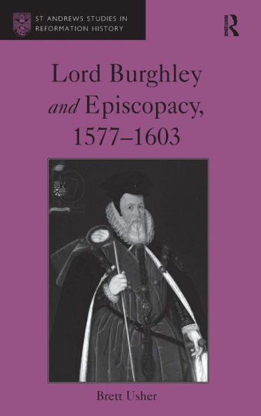 Lord Burghley And Episcopacy, 1577-1603 (St Andrews Studies In Reformation History)