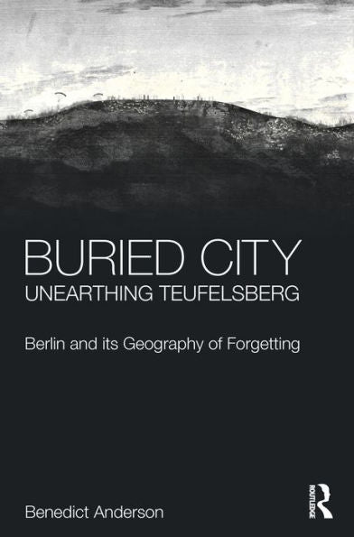 Buried City, Unearthing Teufelsberg: Berlin And Its Geography Of Forgetting
