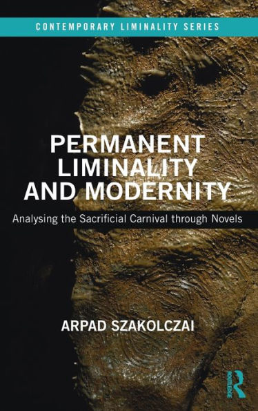 Permanent Liminality And Modernity: Analysing The Sacrificial Carnival Through Novels (Contemporary Liminality)