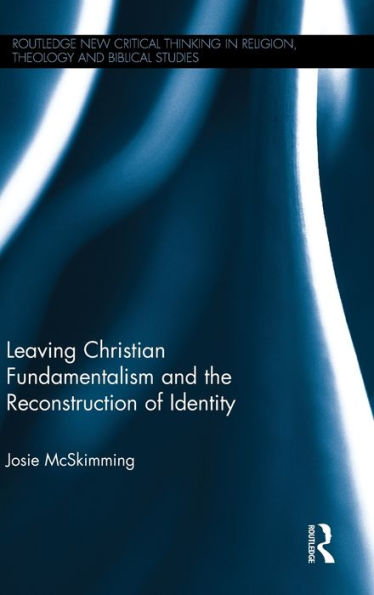 Leaving Christian Fundamentalism And The Reconstruction Of Identity (Routledge New Critical Thinking In Religion, Theology And Biblical Studies)