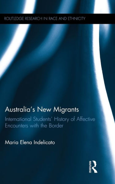 Australia's New Migrants: International Students?History Of Affective Encounters With The Border (Routledge Research In Race And Ethnicity)