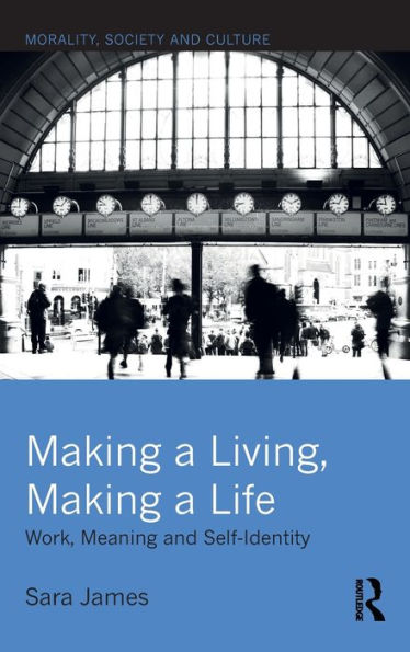 Making A Living, Making A Life: Work, Meaning And Self-Identity (Morality, Society And Culture)