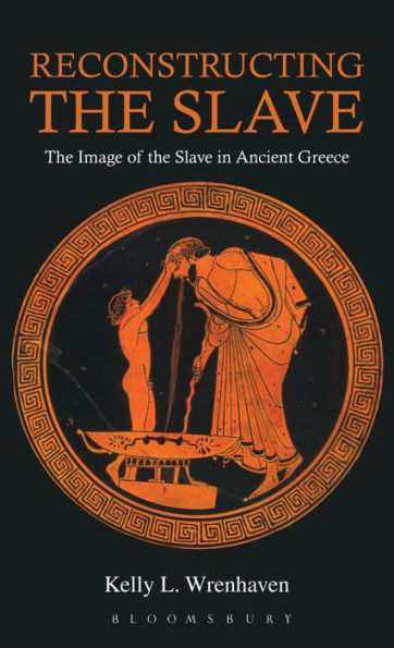 Reconstructing The Slave: The Image Of The Slave In Ancient Greece