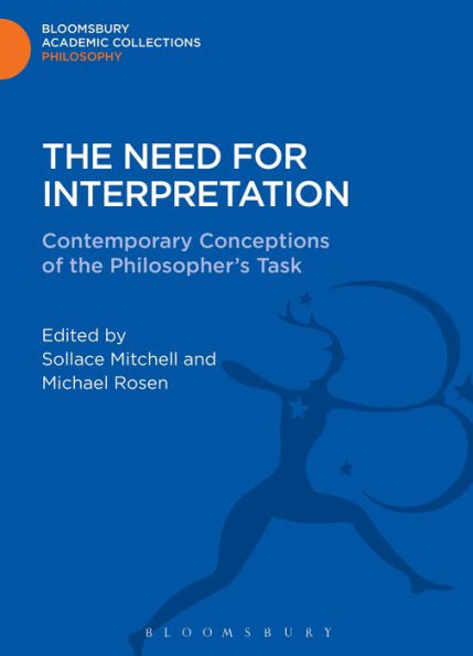 The Need For Interpretation: Contemporary Conceptions Of The Philosopher's Task (Bloomsbury Academic Collections: Philosophy)