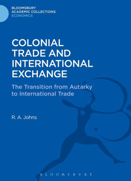 Colonial Trade And International Exchange: The Transition From Autarky To International Trade (Bloomsbury Academic Collections: Economics)