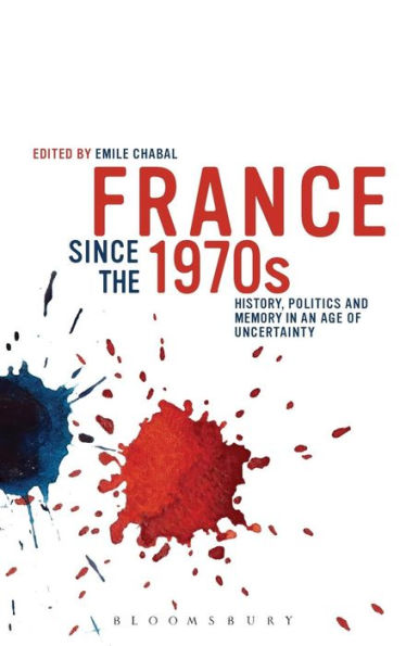 France Since The 1970S: History, Politics And Memory In An Age Of Uncertainty