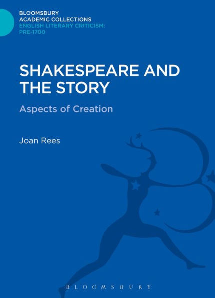 Shakespeare And The Story: Aspects Of Creation (Bloomsbury Academic Collections: English Literary Criticism)