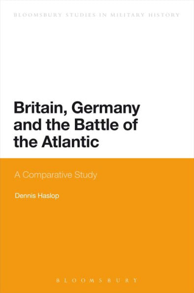 Britain, Germany And The Battle Of The Atlantic: A Comparative Study (Bloomsbury Studies In Military History)