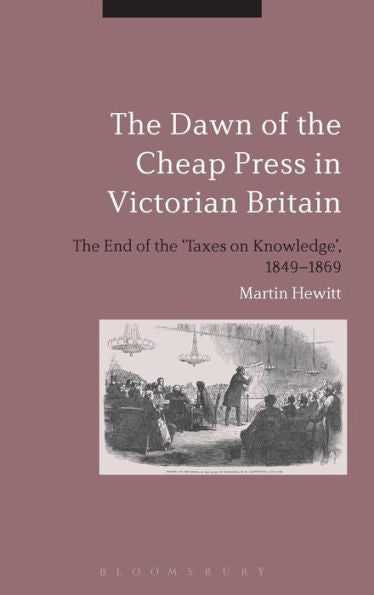 The Dawn Of The Cheap Press In Victorian Britain: The End Of The 'taxes On Knowledge', 1849-1869