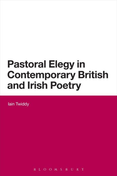 Pastoral Elegy In Contemporary British And Irish Poetry (Continuum Literary Studies)