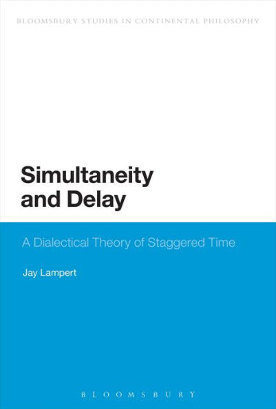 Simultaneity And Delay: A Dialectical Theory Of Staggered Time (Bloomsbury Studies In Continental Philosophy)