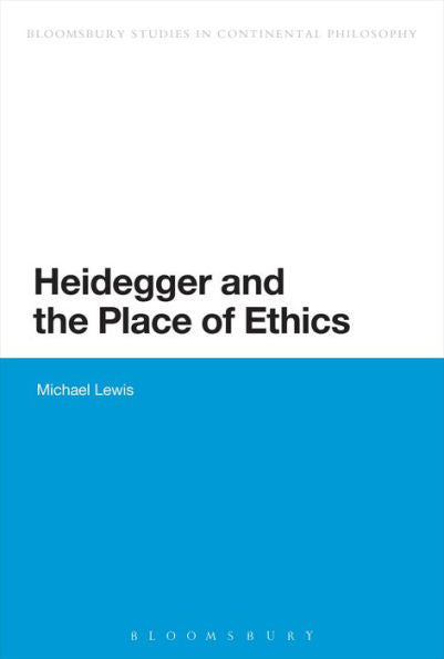 Heidegger And The Place Of Ethics (Bloomsbury Studies In Continental Philosophy)