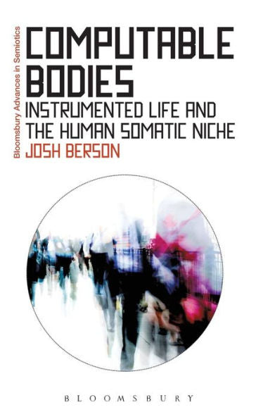 Computable Bodies: Instrumented Life And The Human Somatic Niche (Bloomsbury Advances In Semiotics)