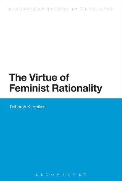 The Virtue Of Feminist Rationality (Bloomsbury Studies In Philosophy)