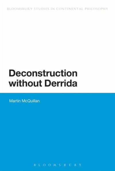 Deconstruction Without Derrida (Bloomsbury Studies In Continental Philosophy)