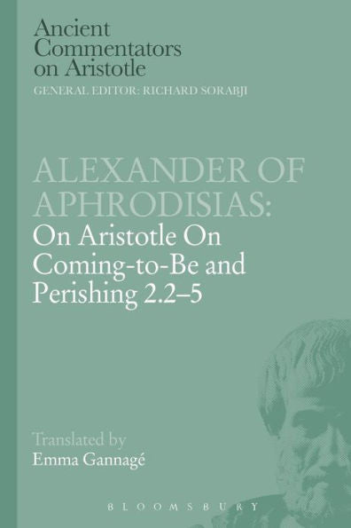 Alexander Of Aphrodisias: On Aristotle On Coming To Be And Perishing 2.2-5 (Ancient Commentators On Aristotle)