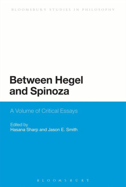 Between Hegel And Spinoza: A Volume Of Critical Essays (Bloomsbury Studies In Philosophy)