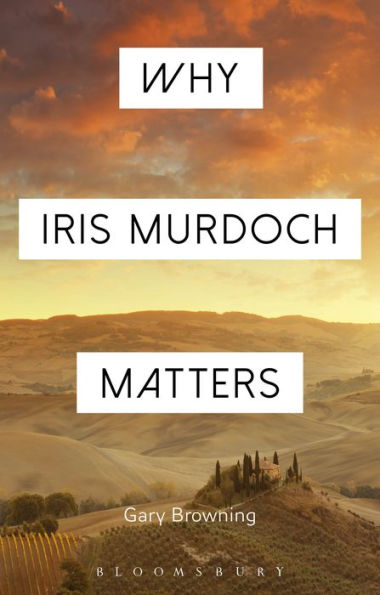 Why Iris Murdoch Matters (Why Philosophy Matters)