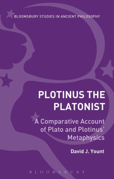 Plotinus The Platonist: A Comparative Account Of Plato And Plotinus' Metaphysics (Bloomsbury Studies In Ancient Philosophy)
