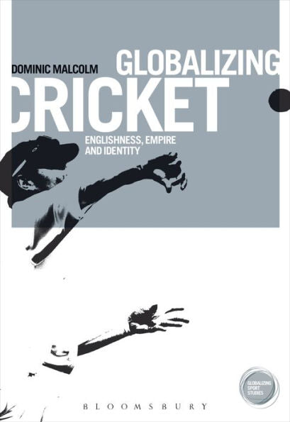 Globalizing Cricket: Englishness, Empire And Identity (Globalizing Sport Studies)